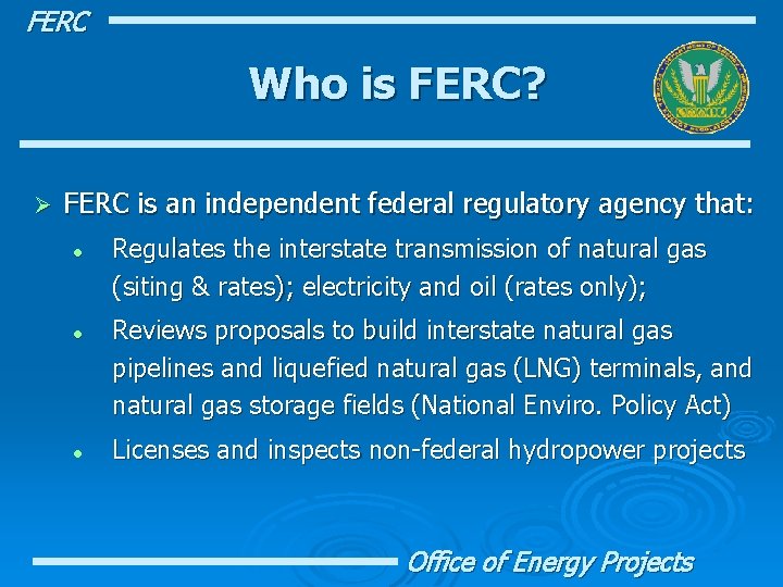 FERC Who is FERC? Ø FERC is an independent federal regulatory agency that: l