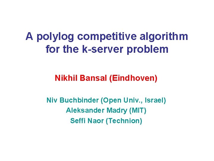 A polylog competitive algorithm for the k-server problem Nikhil Bansal (Eindhoven) Niv Buchbinder (Open