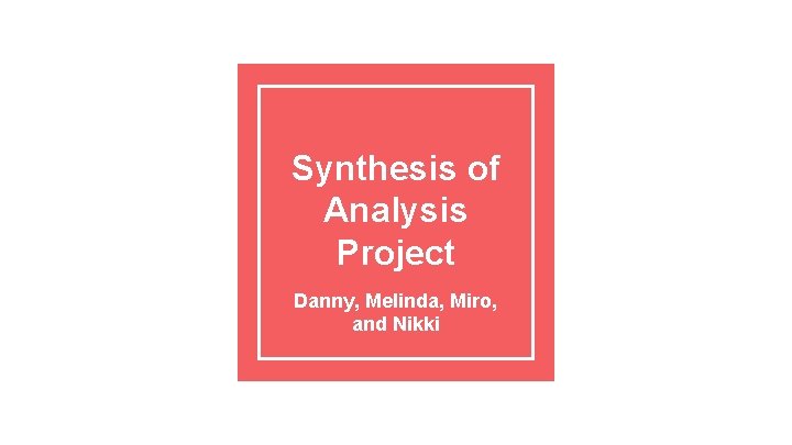Synthesis of Analysis Project Danny, Melinda, Miro, and Nikki 