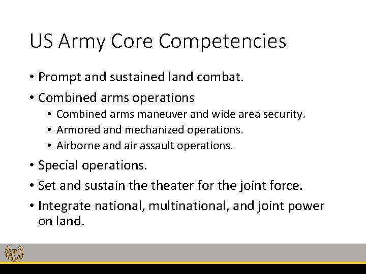 US Army Core Competencies • Prompt and sustained land combat. • Combined arms operations