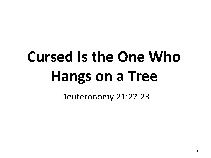 Cursed Is the One Who Hangs on a Tree Deuteronomy 21: 22 -23 1