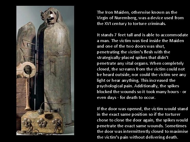 The Iron Maiden, otherwise known as the Virgin of Nuremberg, was a device used