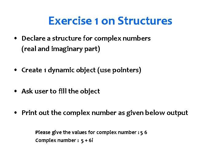 Exercise 1 on Structures • Declare a structure for complex numbers (real and imaginary