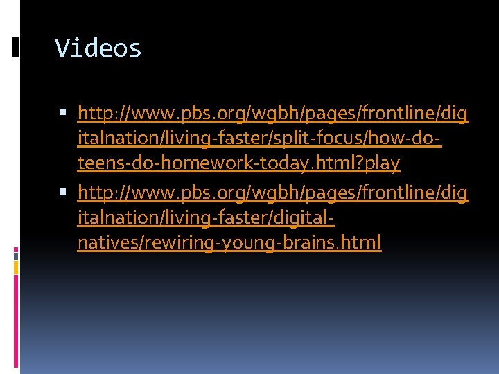 Videos http: //www. pbs. org/wgbh/pages/frontline/dig italnation/living-faster/split-focus/how-doteens-do-homework-today. html? play http: //www. pbs. org/wgbh/pages/frontline/dig italnation/living-faster/digitalnatives/rewiring-young-brains. html