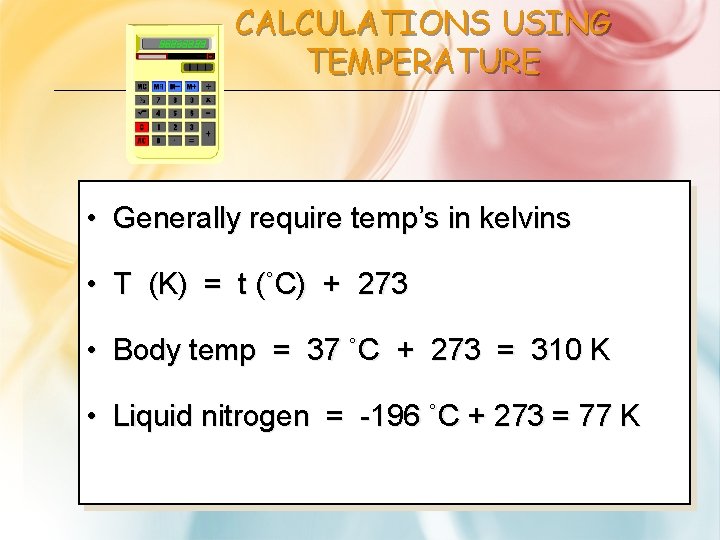 CALCULATIONS USING TEMPERATURE • Generally require temp’s in kelvins • T (K) = t