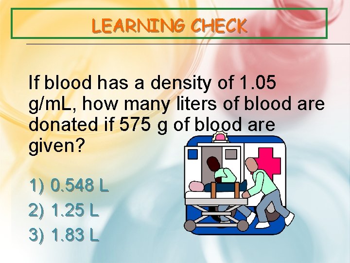 LEARNING CHECK If blood has a density of 1. 05 g/m. L, how many