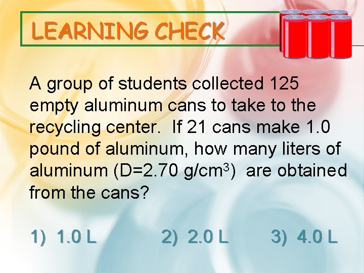 LEARNING CHECK A group of students collected 125 empty aluminum cans to take to