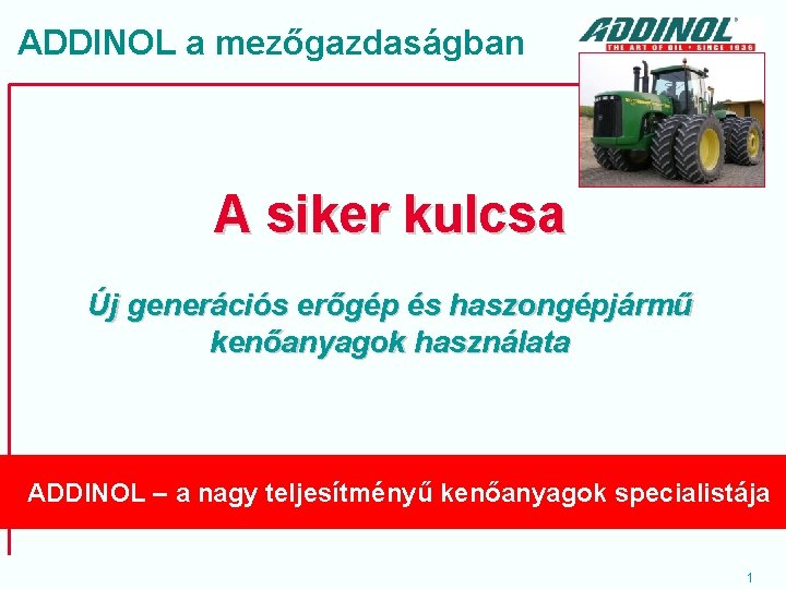 ADDINOL a mezőgazdaságban A siker kulcsa Új generációs erőgép és haszongépjármű kenőanyagok használata ADDINOL