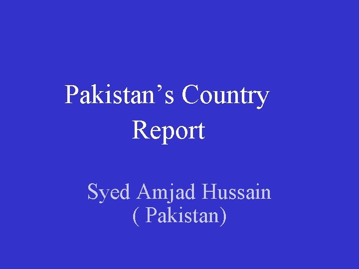 Pakistan’s Country Report Syed Amjad Hussain ( Pakistan) 