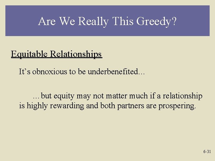 Are We Really This Greedy? Equitable Relationships It’s obnoxious to be underbenefited… …but equity