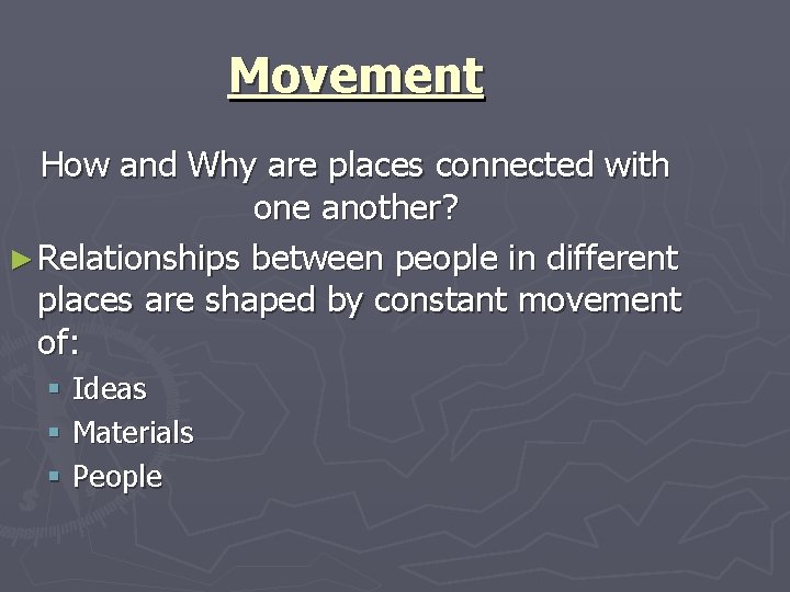 Movement How and Why are places connected with one another? ► Relationships between people