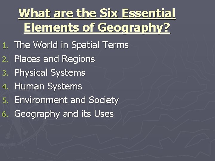 What are the Six Essential Elements of Geography? 1. 2. 3. 4. 5. 6.