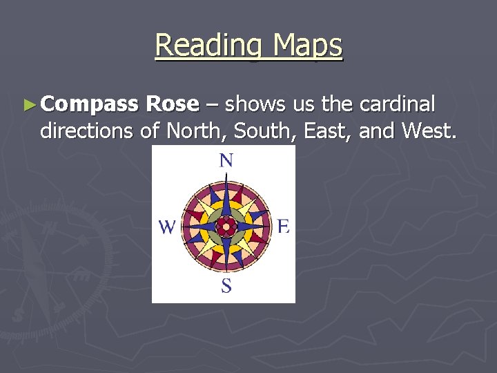 Reading Maps ► Compass Rose – shows us the cardinal directions of North, South,