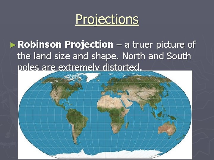 Projections ► Robinson Projection – a truer picture of the land size and shape.