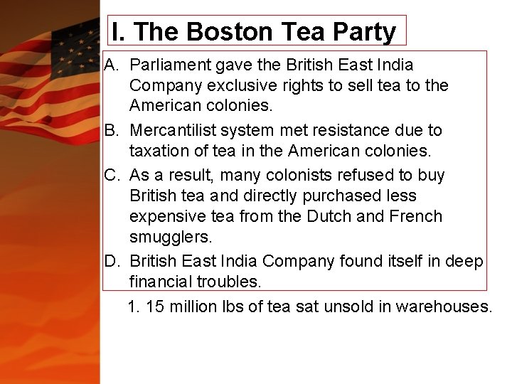 I. The Boston Tea Party A. Parliament gave the British East India Company exclusive I. The Boston Tea Party A. Parliament gave the British East India Company exclusive