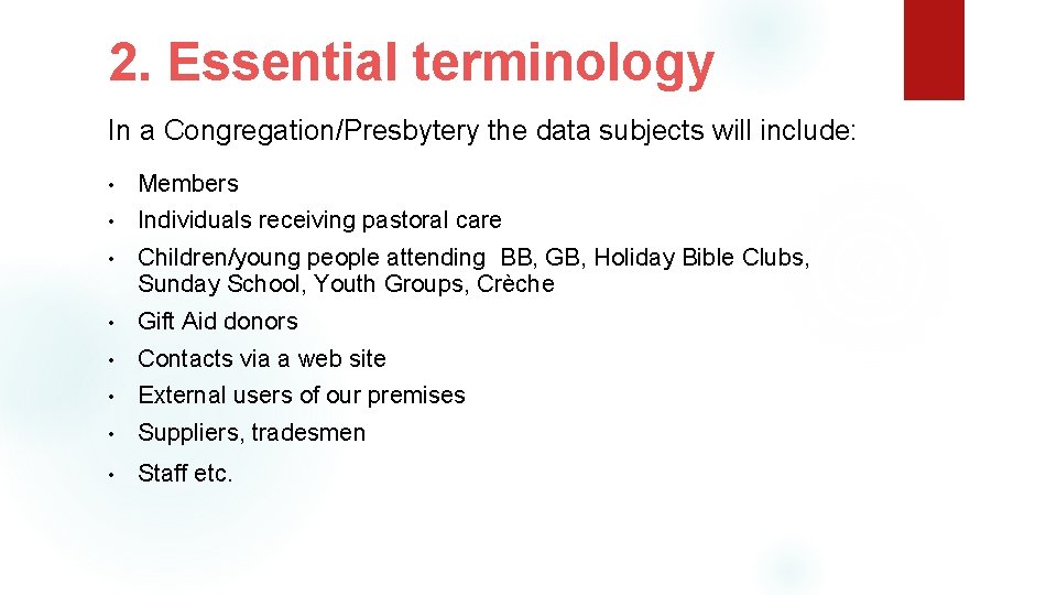 2. Essential terminology In a Congregation/Presbytery the data subjects will include: • Members •