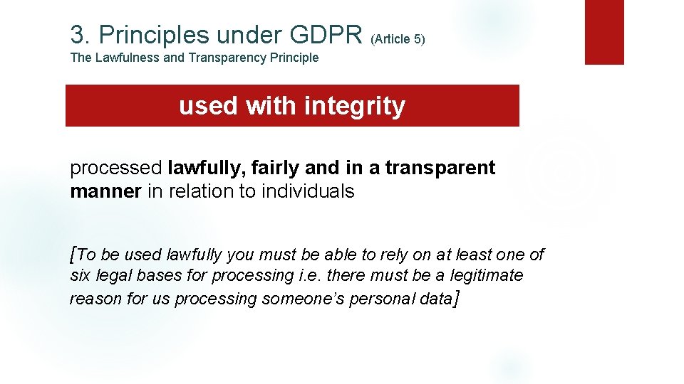 3. Principles under GDPR (Article 5) The Lawfulness and Transparency Principle used with integrity