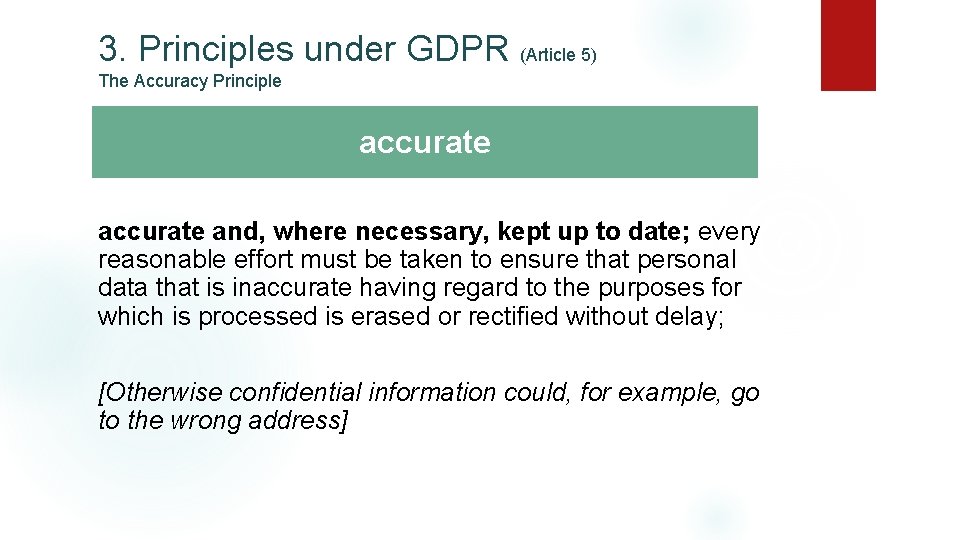 3. Principles under GDPR (Article 5) The Accuracy Principle accurate and, where necessary, kept