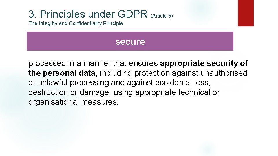3. Principles under GDPR (Article 5) The Integrity and Confidentiality Principle secure processed in