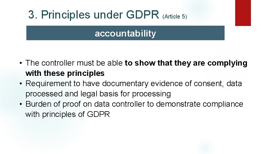 3. Principles under GDPR (Article 5) accountability • The controller must be able to