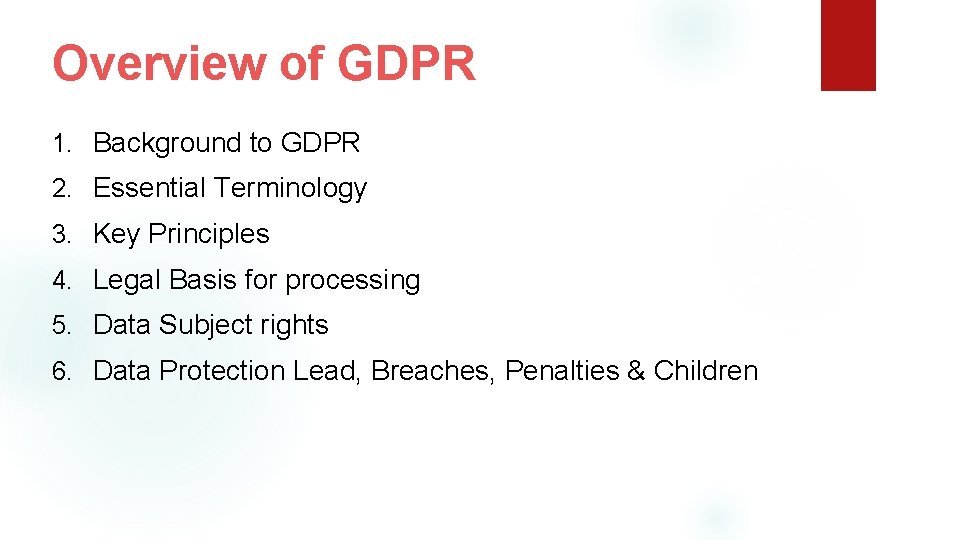 Overview of GDPR 1. Background to GDPR 2. Essential Terminology 3. Key Principles 4.