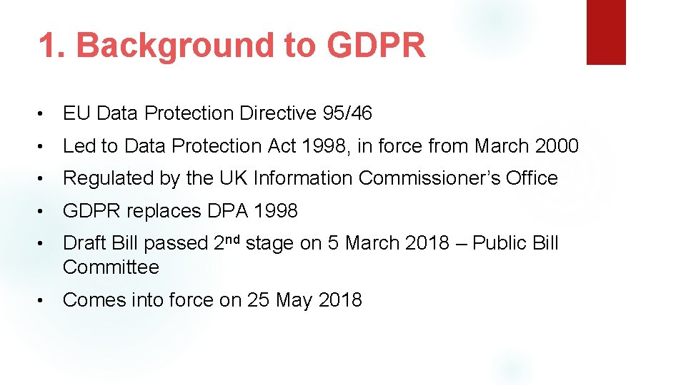 1. Background to GDPR • EU Data Protection Directive 95/46 • Led to Data