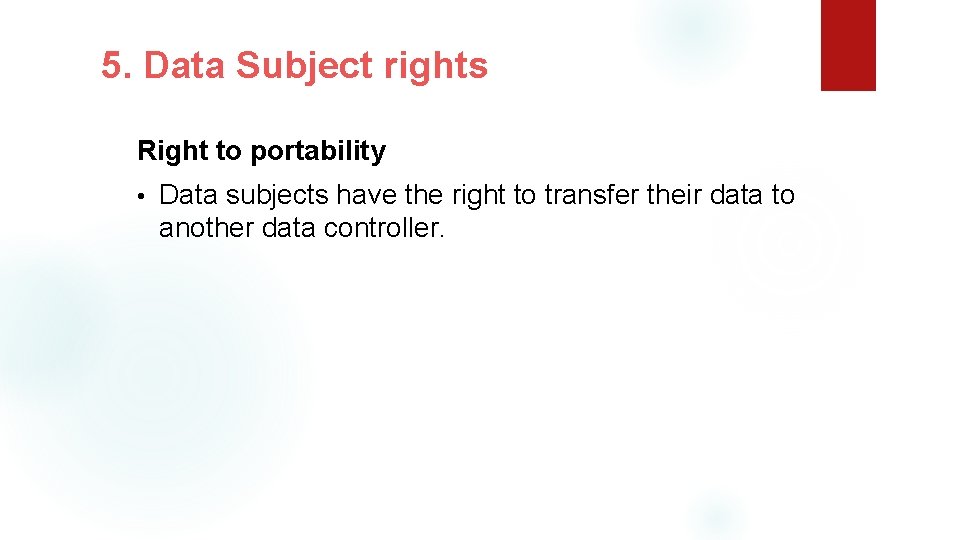 5. Data Subject rights Right to portability • Data subjects have the right to