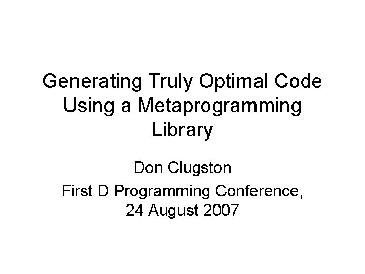 Generating Truly Optimal Code Using a Metaprogramming Library Don Clugston First D Programming Conference,