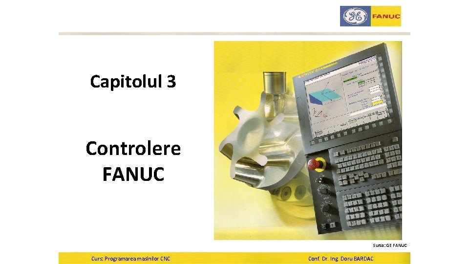 Capitolul 3 Controlere FANUC Sursa: GE FANUC Curs: Programarea masinilor CNC Conf. Dr. Ing.