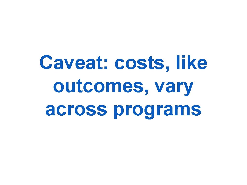 Caveat: costs, like outcomes, vary across programs 