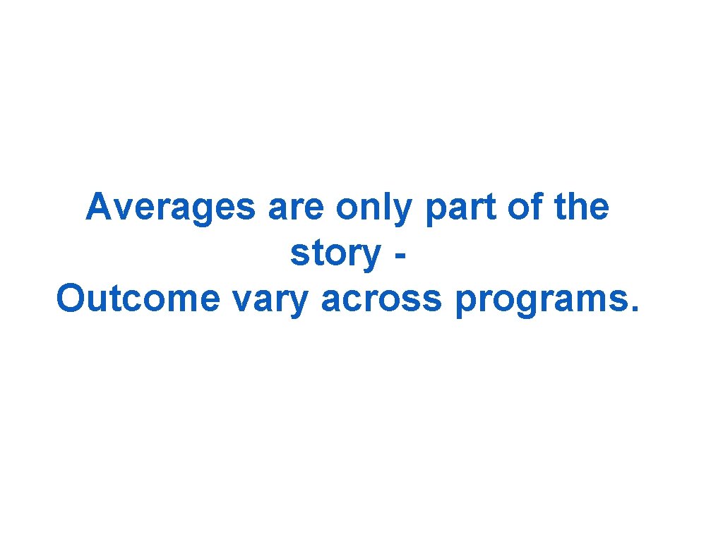 Averages are only part of the story Outcome vary across programs. 