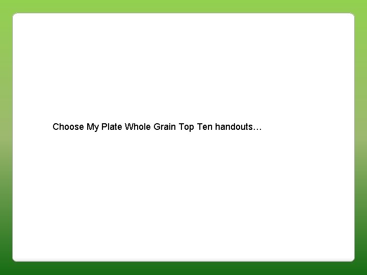 Choose My Plate Whole Grain Top Ten handouts… 