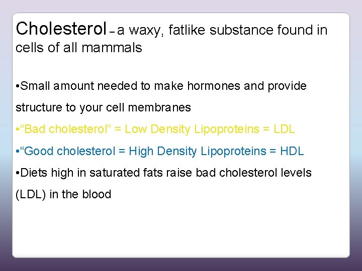 Cholesterol – a waxy, fatlike substance found in cells of all mammals • Small