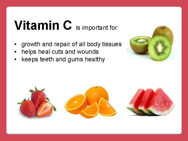 Vitamin C is important for: • growth and repair of all body tissues •
