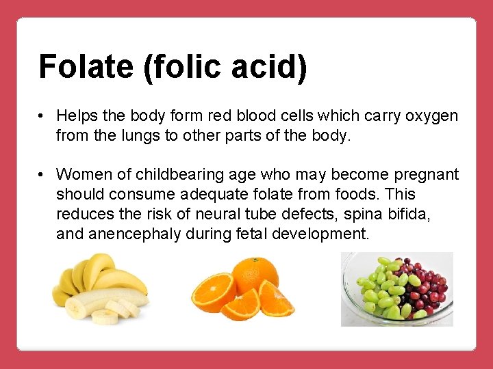 Folate (folic acid) • Helps the body form red blood cells which carry oxygen