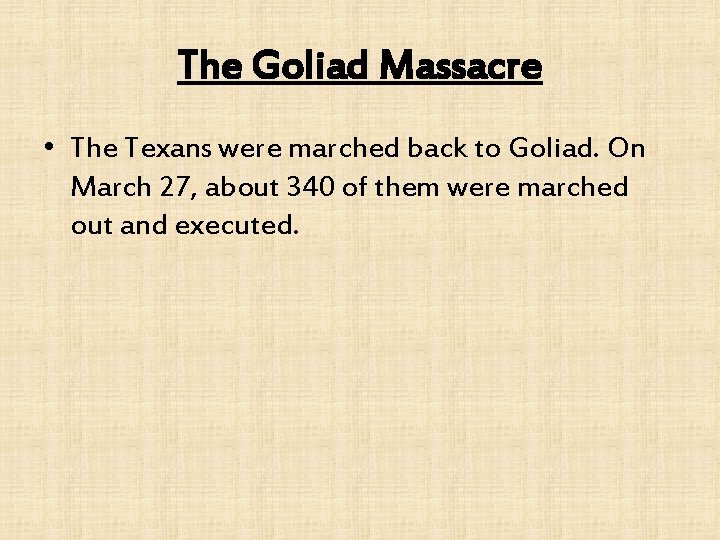 The Goliad Massacre • The Texans were marched back to Goliad. On March 27,