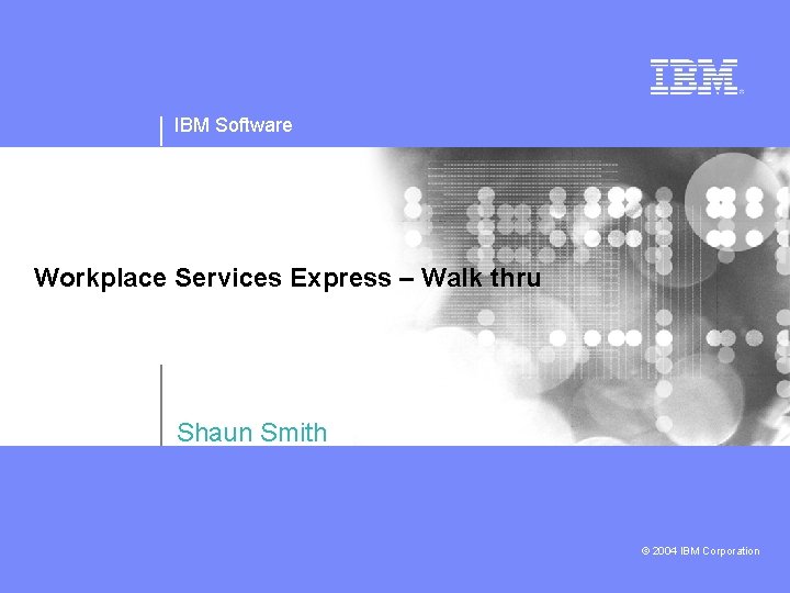 IBM Software Workplace Services Express – Walk thru Shaun Smith © 2004 IBM Corporation
