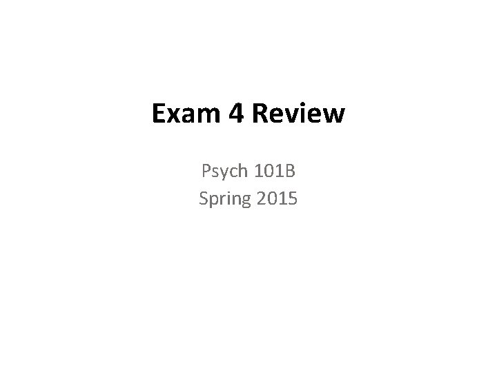 Exam 4 Review Psych 101 B Spring 2015 