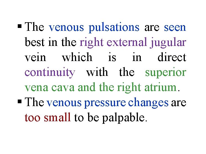 § The venous pulsations are seen best in the right external jugular vein which