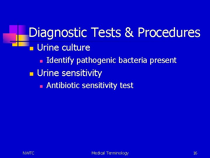 Diagnostic Tests & Procedures n Urine culture n n Urine sensitivity n NWTC Identify