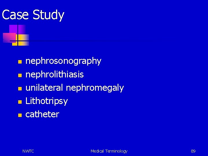 Case Study n n nephrosonography nephrolithiasis unilateral nephromegaly Lithotripsy catheter NWTC Medical Terminology 89