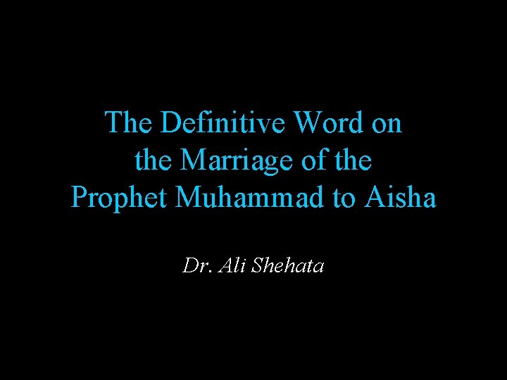 The Definitive Word on the Marriage of the Prophet Muhammad to Aisha Dr. Ali