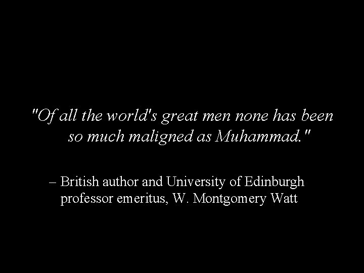 "Of all the world's great men none has been so much maligned as Muhammad.