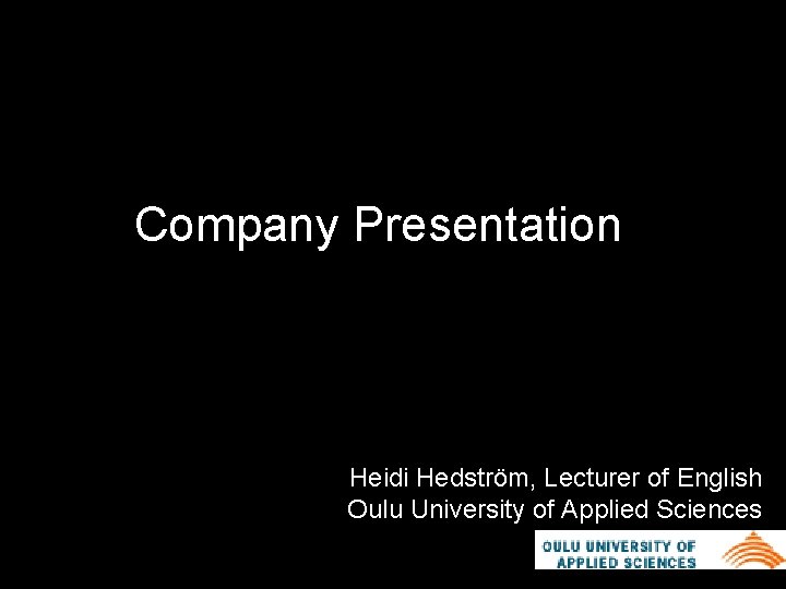 Company Presentation Heidi Hedström, Lecturer of English Oulu University of Applied Sciences 