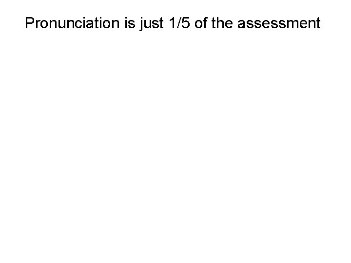 Pronunciation is just 1/5 of the assessment 