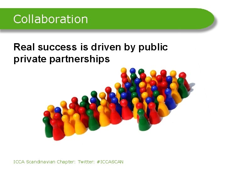 Collaboration Real success is driven by public private partnerships ICCA Scandinavian Chapter: Twitter: #ICCASCAN