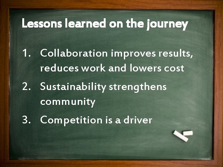 Lessons learned on the journey 1. Collaboration improves results, reduces work and lowers cost