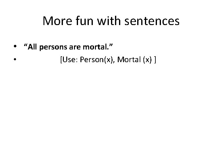 More fun with sentences • “All persons are mortal. ” • [Use: Person(x), Mortal