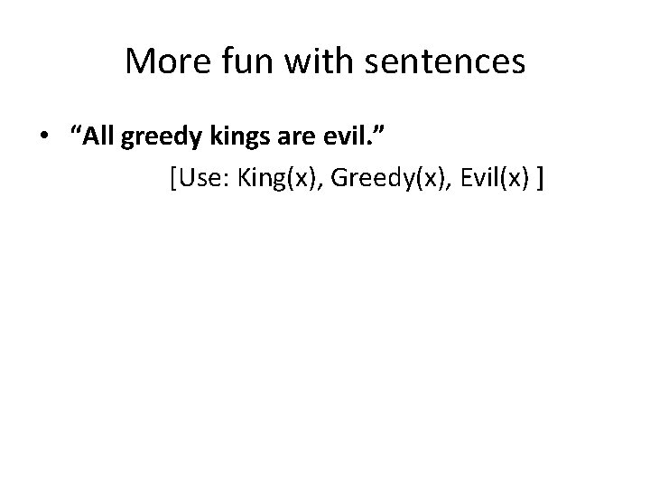 More fun with sentences • “All greedy kings are evil. ” [Use: King(x), Greedy(x),