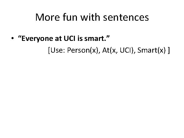 More fun with sentences • “Everyone at UCI is smart. ” [Use: Person(x), At(x,